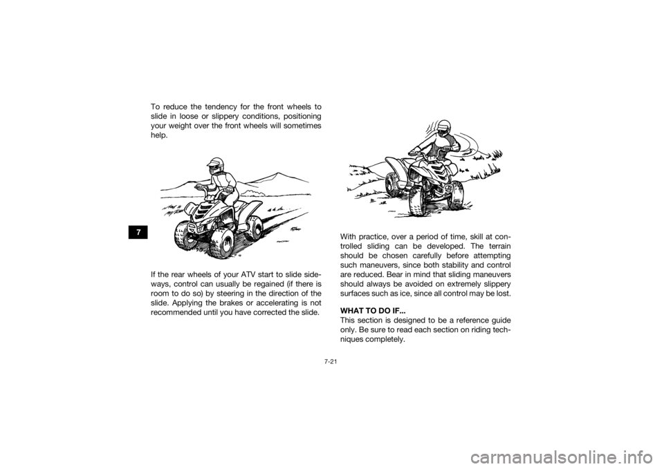 YAMAHA YFM90 2018  Owners Manual 7-21
7To reduce the tendency for the front wheels to
slide in loose or slippery conditions, positioning
your weight over the front wheels will sometimes
help.
If the rear wheels of your ATV start to s