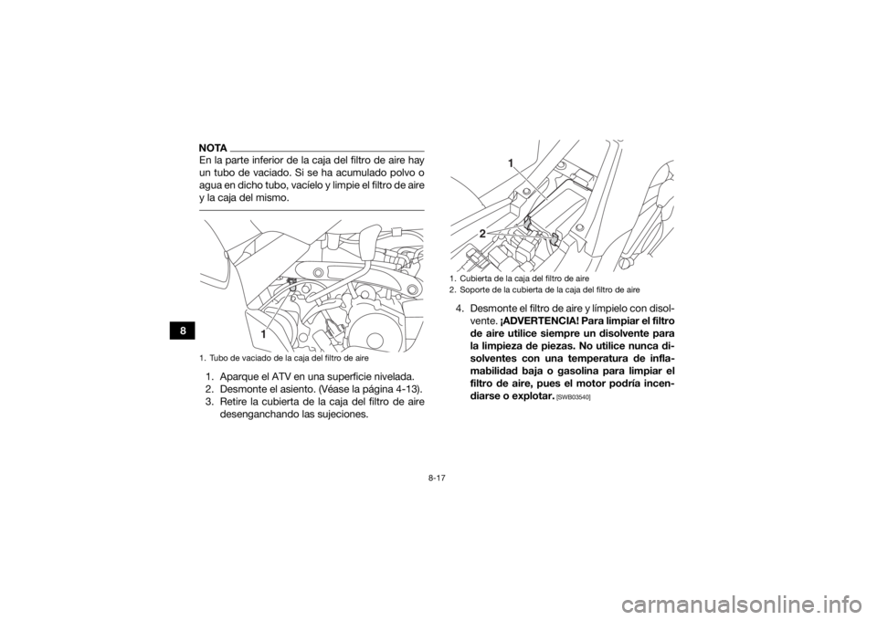 YAMAHA YFM90 2018  Manuale de Empleo (in Spanish) 8-17
8
NOTAEn la parte inferior de la caja del filtro de aire hay
un tubo de vaciado. Si se ha acumulado polvo o
agua en dicho tubo, vacíelo y limpie el filtro de aire
y la caja del mismo. 1. Aparque