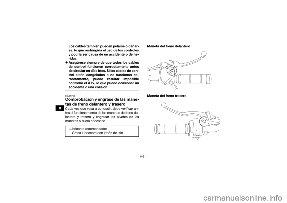 YAMAHA YFM90 2018  Manuale de Empleo (in Spanish) 8-31
8Los cables también pueden pelarse o dañar-
se, lo que restringiría el uso de los controles
y podría ser causa de un accidente o de he-
ridas.
 Asegúrese siempre de que todos los cables
d