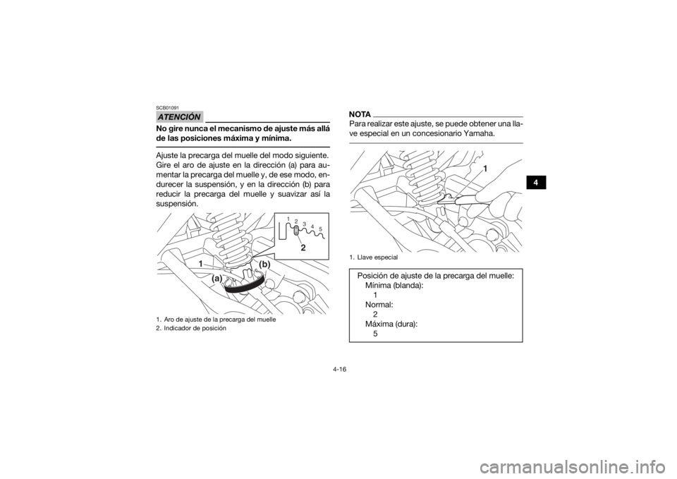 YAMAHA YFM90 2018  Manuale de Empleo (in Spanish) 4-16
4
ATENCIÓNSCB01091No gire nunca el mecanismo de ajuste más allá
de las posiciones máxima y mínima. Ajuste la precarga del muelle del modo siguiente.
Gire el aro de ajuste en la dirección (a