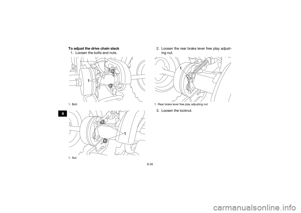 YAMAHA YFM90 2017  Owners Manual 8-26
8To adjust the drive chain slack
1. Loosen the bolts and nuts. 2. Loosen the rear brake lever free play adjust-
ing nut.
3. Loosen the locknut.
1. Bolt
1. Nut
1
1
1. Rear brake lever free play ad
