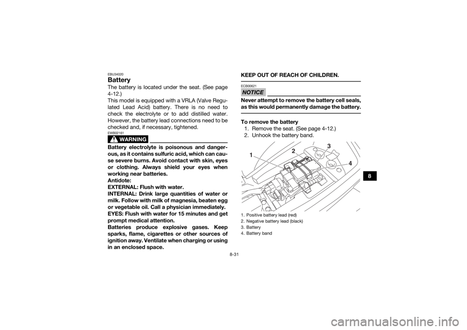 YAMAHA YFM90 2017 Owners Manual 8-31
8
EBU34020BatteryThe battery is located under the seat. (See page
4-12.)
This model is equipped with a VRLA (Valve Regu-
lated Lead Acid) battery. There is no need to
check the electrolyte or to YAMAHA YFM90 2017 Owners Manual 8-31
8
EBU34020BatteryThe battery is located under the seat. (See page
4-12.)
This model is equipped with a VRLA (Valve Regu-
lated Lead Acid) battery. There is no need to
check the electrolyte or to