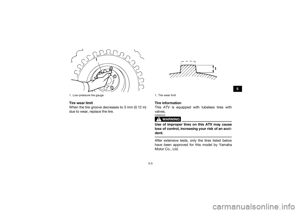 YAMAHA YFM90 2017  Owners Manual 5-5
5
Tire wear limit
When the tire groove decreases to 3 mm (0.12 in)
due to wear, replace the tire. Tire information
This ATV is equipped with tubeless tires with
valves.
WARNING
EWB02552Use of impr