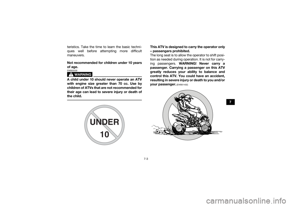 YAMAHA YFM90 2017  Owners Manual 7-3
7
teristics. Take the time to learn the basic techni-
ques well before attempting more difficult
maneuvers. 
Not recommended for children under 10 years
of age.
WARNING
EWB03530A child under 10 sh