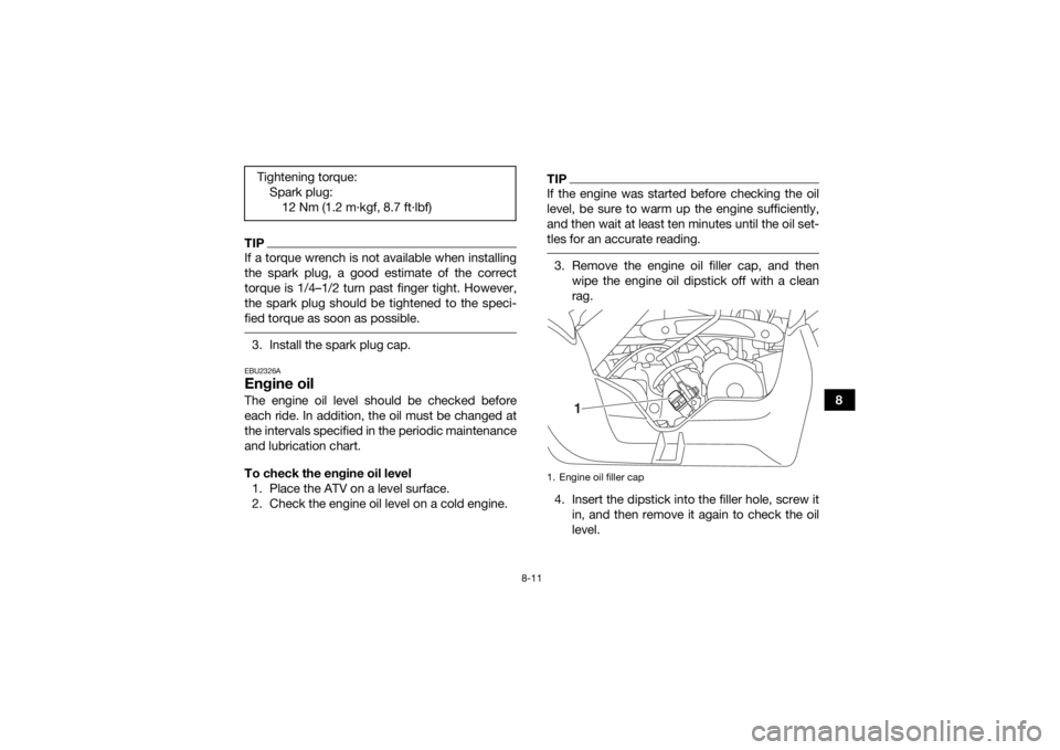 YAMAHA YFM90 2017 Owners Manual 8-11
8
TIPIf a torque wrench is not available when installing
the spark plug, a good estimate of the correct
torque is 1/4–1/2 turn past finger tight. However,
the spark plug should be tightened to YAMAHA YFM90 2017 Owners Manual 8-11
8
TIPIf a torque wrench is not available when installing
the spark plug, a good estimate of the correct
torque is 1/4–1/2 turn past finger tight. However,
the spark plug should be tightened to