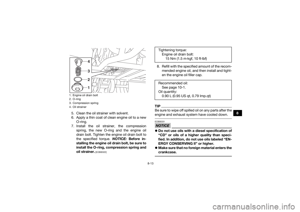 YAMAHA YFM90 2017 Owners Manual 8-13
8
5. Clean the oil strainer with solvent.
6. Apply a thin coat of clean engine oil to a new
O-ring.
7. Install the oil strainer, the compression spring, the new O-ring and the engine oil
drain bo YAMAHA YFM90 2017 Owners Manual 8-13
8
5. Clean the oil strainer with solvent.
6. Apply a thin coat of clean engine oil to a new
O-ring.
7. Install the oil strainer, the compression spring, the new O-ring and the engine oil
drain bo