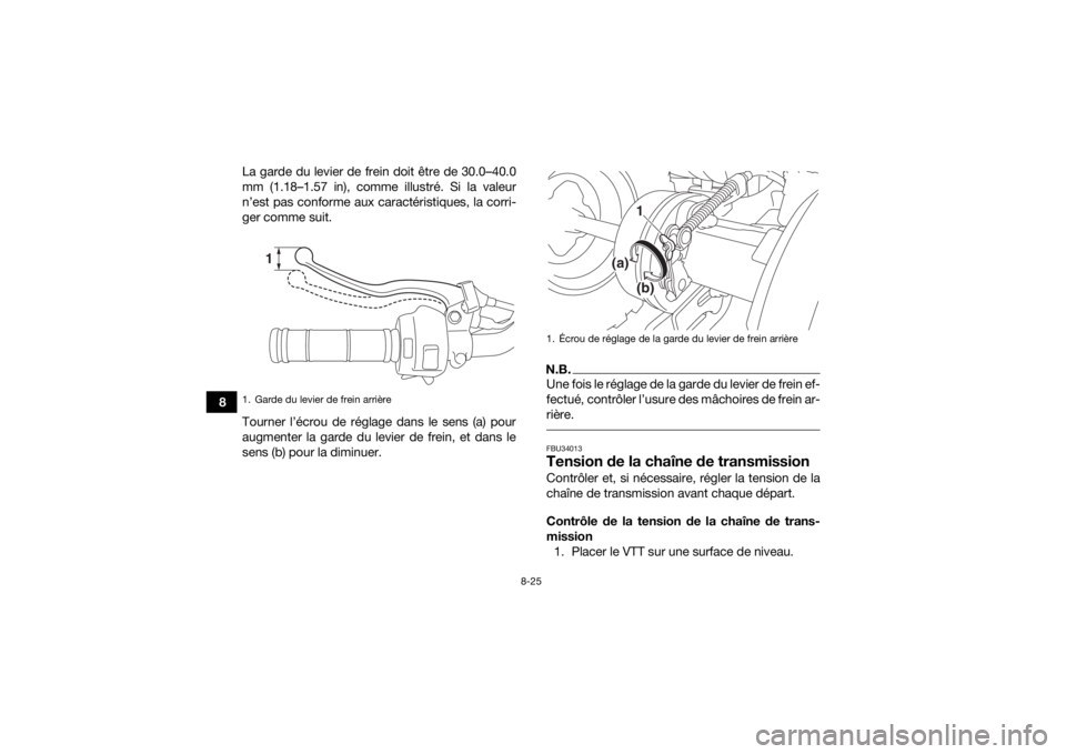 YAMAHA YFM90 2017  Notices Demploi (in French) 8-25
8La garde du levier de frein doit être de 30.0–40.0
mm (1.18–1.57 in), comme illustré. Si la valeur
n’est pas conforme aux caractéristiques, la corri-
ger comme suit.
Tourner l’écrou 