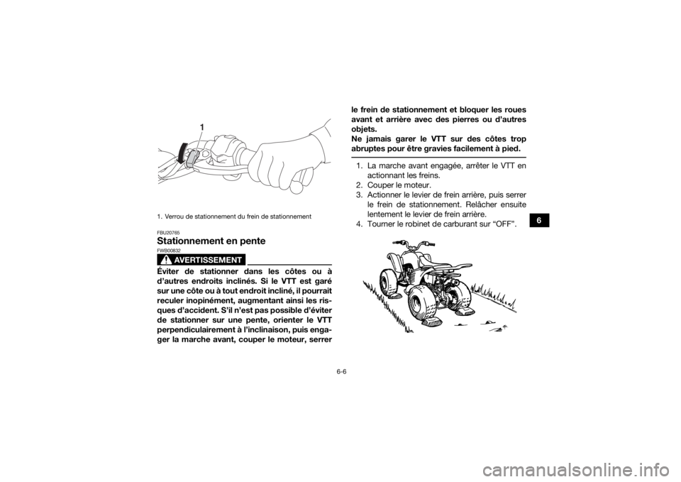 YAMAHA YFM90 2017 Notices Demploi (in French) 6-6
6
FBU20765Stationnement en pente
AVERTISSEMENT
FWB00832Éviter de stationner dans les côtes ou à
d’autres endroits inclinés. Si le VTT est garé
sur une côte ou à tout endroit incliné, il YAMAHA YFM90 2017 Notices Demploi (in French) 6-6
6
FBU20765Stationnement en pente
AVERTISSEMENT
FWB00832Éviter de stationner dans les côtes ou à
d’autres endroits inclinés. Si le VTT est garé
sur une côte ou à tout endroit incliné, il
