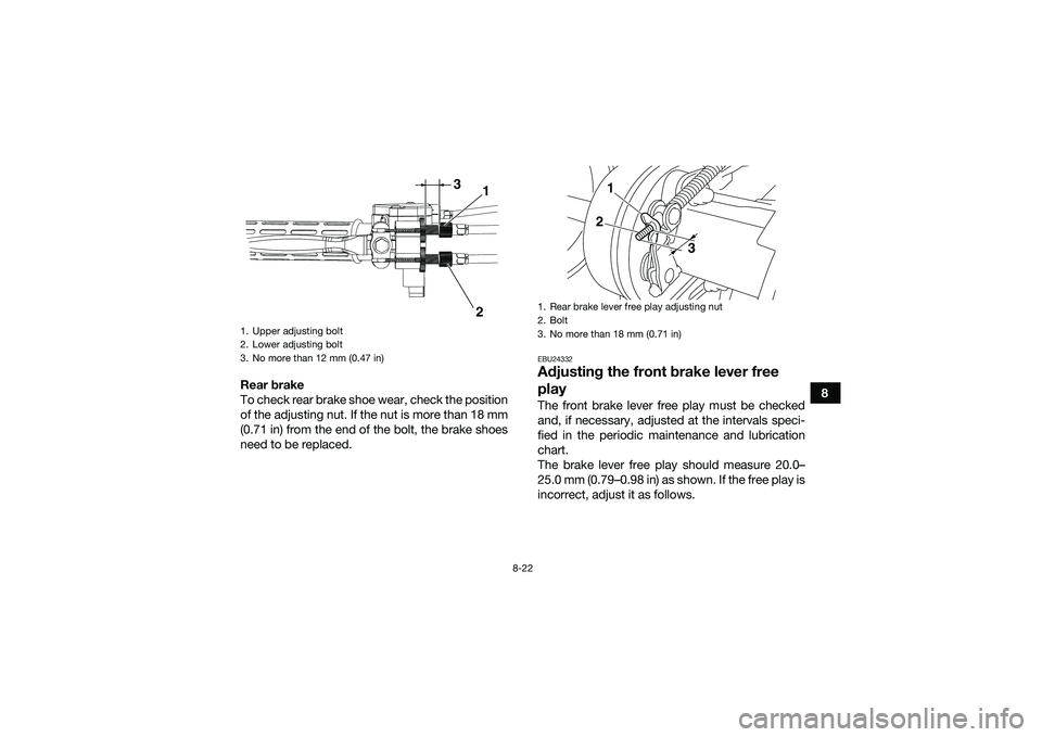 YAMAHA YFM90 2016  Owners Manual 8-22
8
Rear brake
To check rear brake shoe wear, check the position
of the adjusting nut. If the nut is more than 18 mm
(0.71 in) from the end of the bolt, the brake shoes
need to be replaced.
EBU2433