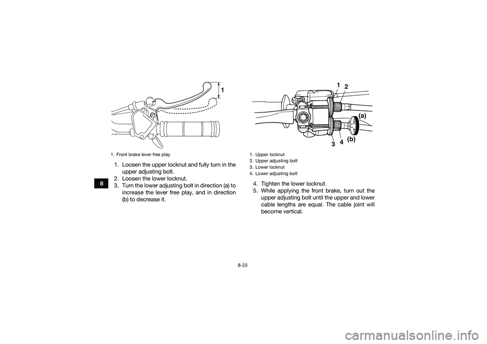YAMAHA YFM90 2016  Owners Manual 8-23
81. Loosen the upper locknut and fully turn in the
upper adjusting bolt.
2. Loosen the lower locknut.
3. Turn the lower adjusting bolt in direction (a) to increase the lever free play, and in dir