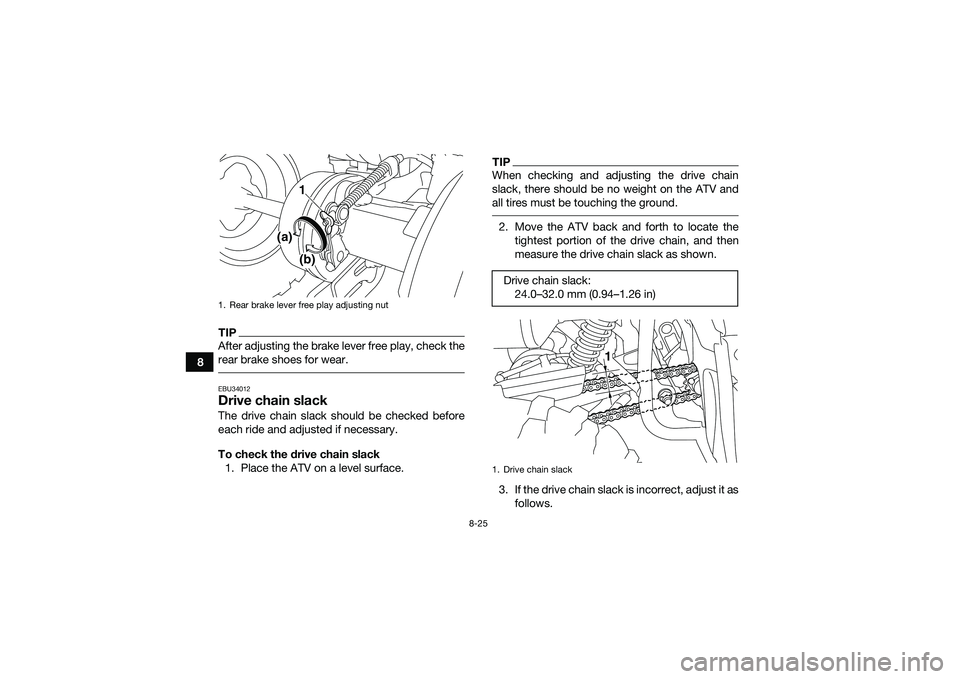 YAMAHA YFM90 2016  Owners Manual 8-25
8
TIPAfter adjusting the brake lever free play, check the
rear brake shoes for wear. EBU34012Drive chain slackThe drive chain slack should be checked before
each ride and adjusted if necessary.
T