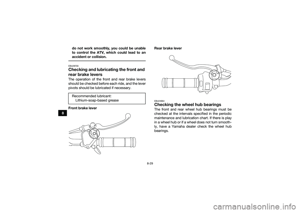 YAMAHA YFM90 2016  Owners Manual 8-29
8do not work smoothly, you could be unable
to control the ATV, which could lead to an
accident or collision.
 EBU28703Checking and lubricating the front and 
rear brake leversThe operation of the