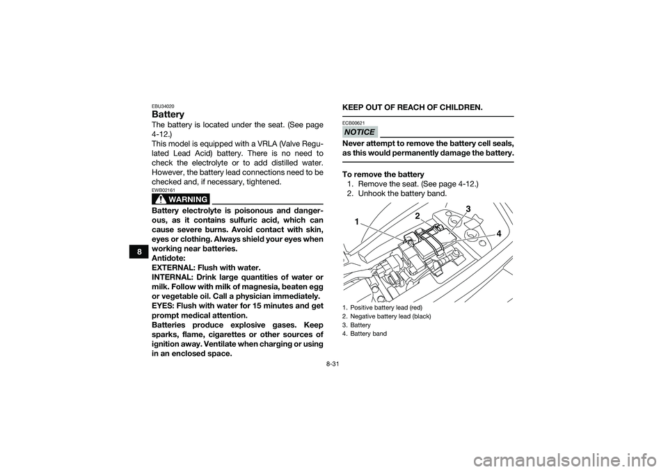 YAMAHA YFM90 2016  Owners Manual 8-31
8
EBU34020BatteryThe battery is located under the seat. (See page
4-12.)
This model is equipped with a VRLA (Valve Regu-
lated Lead Acid) battery. There is no need to
check the electrolyte or to 