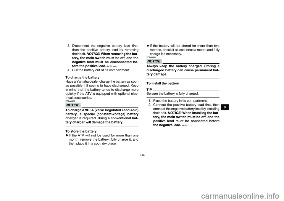 YAMAHA YFM90 2016  Owners Manual 8-32
8
3. Disconnect the negative battery lead first,
then the positive battery lead by removing
their bolt.  NOTICE: When removing the bat-
tery, the main switch must be off, and the
negative lead mu