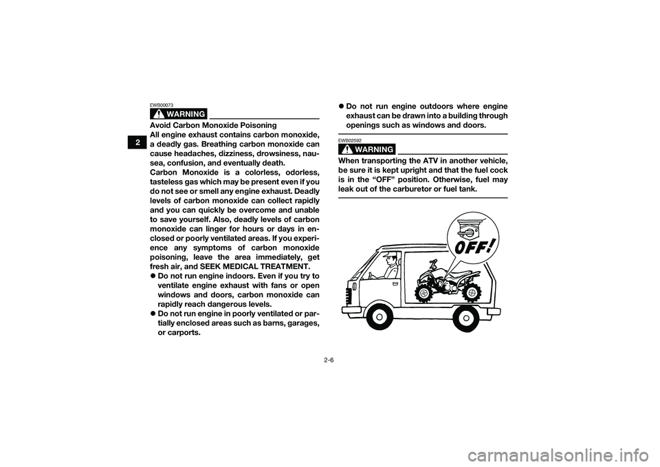 YAMAHA YFM90 2016  Owners Manual 2-6
2
WARNING
EWB00073Avoid Carbon Monoxide Poisoning
All engine exhaust contains carbon monoxide,
a deadly gas. Breathing carbon monoxide can
cause headaches, dizziness, drowsiness, nau-
sea, confusi