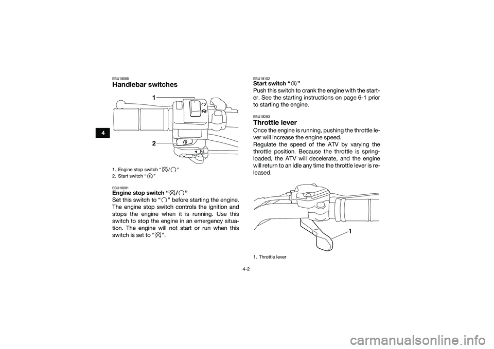 YAMAHA YFM90 2016  Owners Manual 4-2
4
EBU18065Handlebar switchesEBU18081Engine stop switch “ / ”
Set this switch to “ ” before starting the engine.
The engine stop switch controls the ignition and
stops the engine when it is