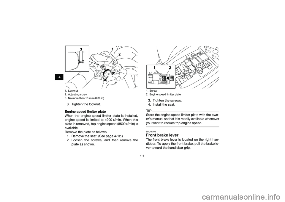 YAMAHA YFM90 2016  Owners Manual 4-4
43. Tighten the locknut.
Engine speed limiter plate
When the engine speed limiter plate is installed,
engine speed is limited to 4900 r/min. When this
plate is removed, top engine speed (8500 r/mi