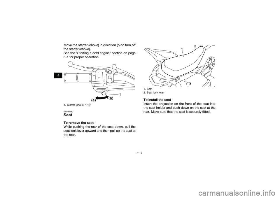 YAMAHA YFM90 2016  Owners Manual 4-12
4Move the starter (choke) in direction (b) to turn off
the starter (choke).
See the “Starting a cold engine” section on page
6-1 for proper operation.
EBU34550SeatTo remove the seat
While pus