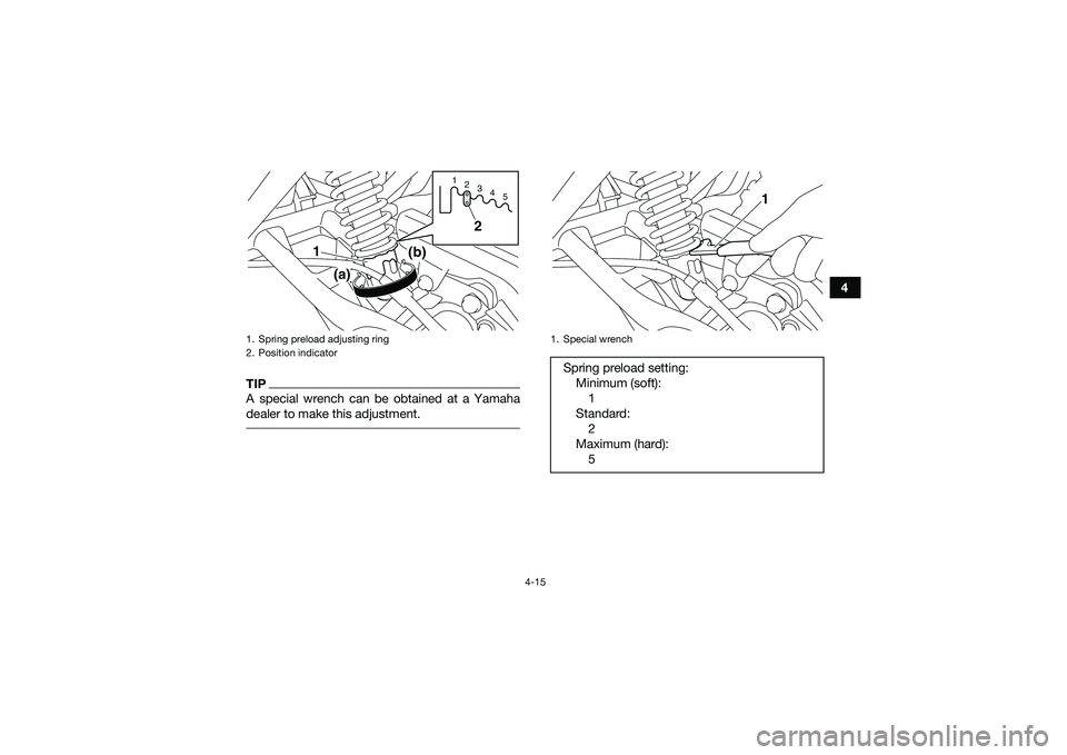 YAMAHA YFM90 2016  Owners Manual 4-15
4
TIPA special wrench can be obtained at a Yamaha
dealer to make this adjustment. 1. Spring preload adjusting ring
2. Position indicator
123 45
2
1
(a)
(b)
1. Special wrenchSpring preload setting