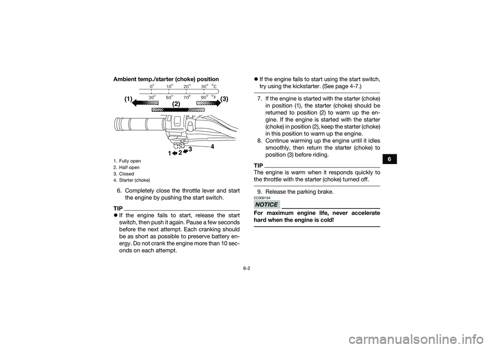 YAMAHA YFM90 2016  Owners Manual 6-2
6
Ambient temp./starter (choke) position
6. Completely close the throttle lever and start the engine by pushing the start switch.
TIPIf the engine fails to start, release the start
switch, then
