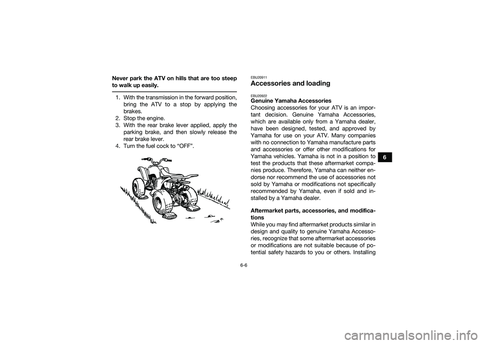 YAMAHA YFM90 2016  Owners Manual 6-6
6
Never park the ATV on hills that are too steep
to walk up easily.
 1. With the transmission in the forward position,
bring the ATV to a stop by applying the
brakes.
2. Stop the engine.
3. With t