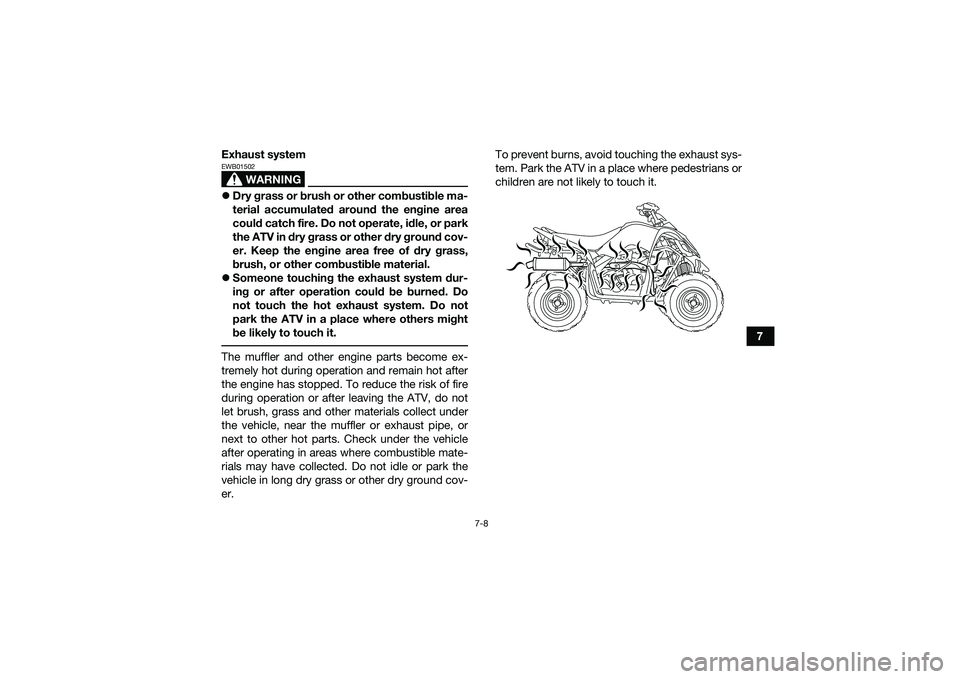 YAMAHA YFM90 2016  Owners Manual 7-8
7
Exhaust system
WARNING
EWB01502
Dry grass or brush or other combustible ma-
terial accumulated around the engine area
could catch fire. Do not operate, idle, or park
the ATV in dry grass or o