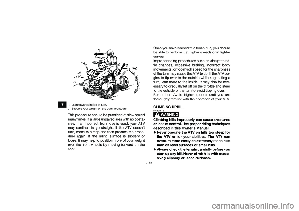 YAMAHA YFM90 2016  Owners Manual 7-13
7This procedure should be practiced at slow speed
many times in a large unpaved area with no obsta-
cles. If an incorrect technique is used, your ATV
may continue to go straight. If the ATV doesn