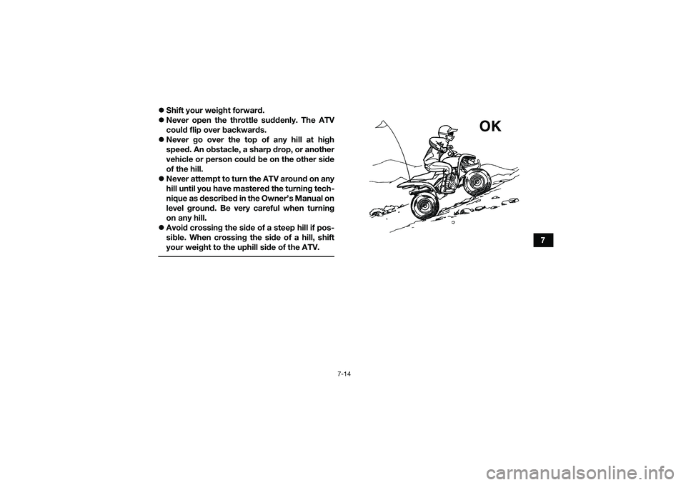 YAMAHA YFM90 2016  Owners Manual 7-14
7

Shift your weight forward.
 Never open the throttle suddenly. The ATV
could flip over backwards.
 Never go over the top of any hill at high
speed. An obstacle, a sharp drop, or anothe
