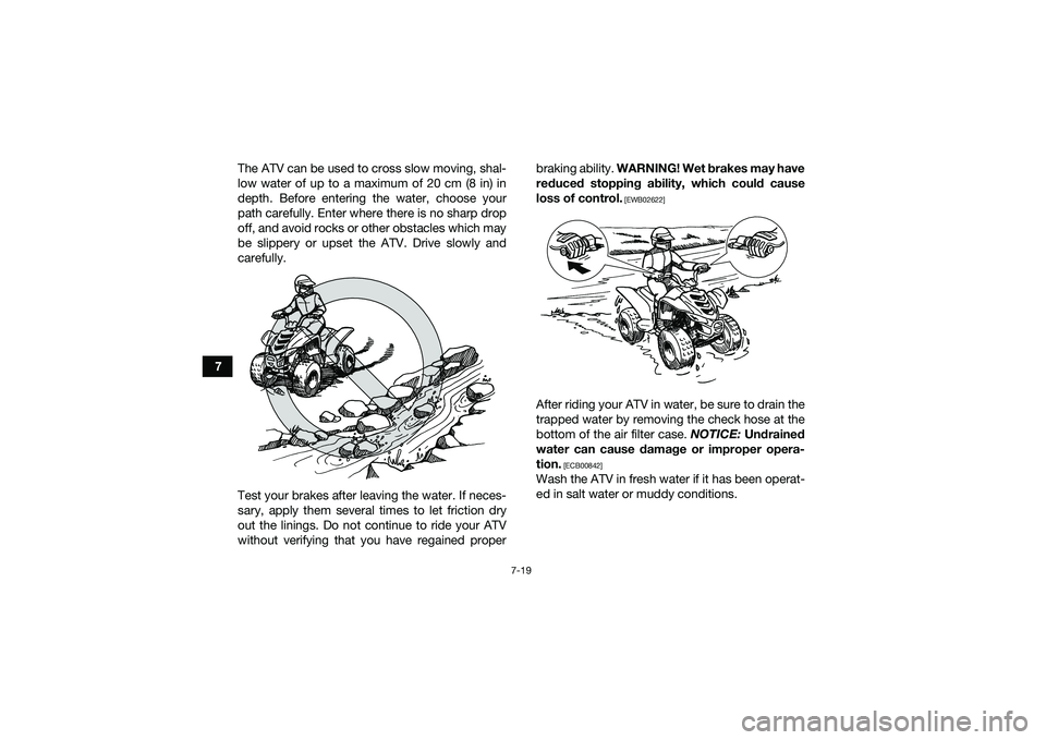 YAMAHA YFM90 2016  Owners Manual 7-19
7The ATV can be used to cross slow moving, shal-
low water of up to a maximum of 20 cm (8 in) in
depth. Before entering the water, choose your
path carefully. Enter where there is no sharp drop
o