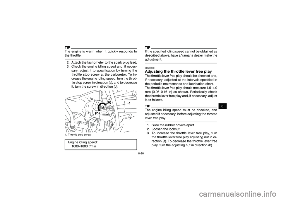 YAMAHA YFM90 2016  Owners Manual 8-20
8
TIPThe engine is warm when it quickly responds to
the throttle. 2. Attach the tachometer to the spark plug lead.
3. Check the engine idling speed and, if neces-sary, adjust it to specification 
