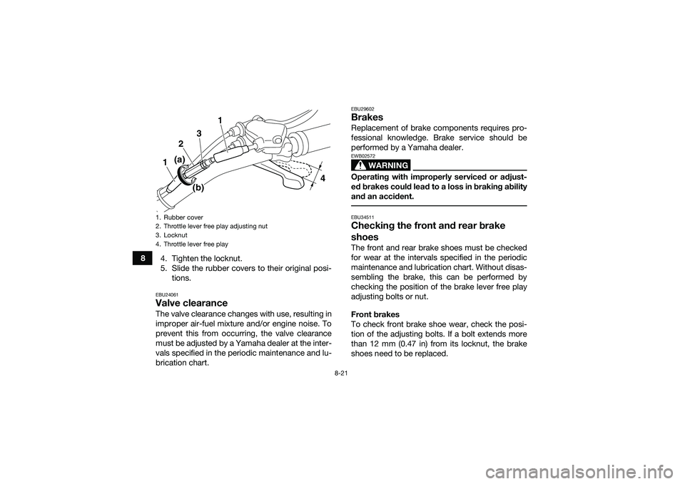 YAMAHA YFM90 2016  Owners Manual 8-21
84. Tighten the locknut.
5. Slide the rubber covers to their original posi-
tions.
EBU24061Valve clearanceThe valve clearance changes with use, resulting in
improper air-fuel mixture and/or engin