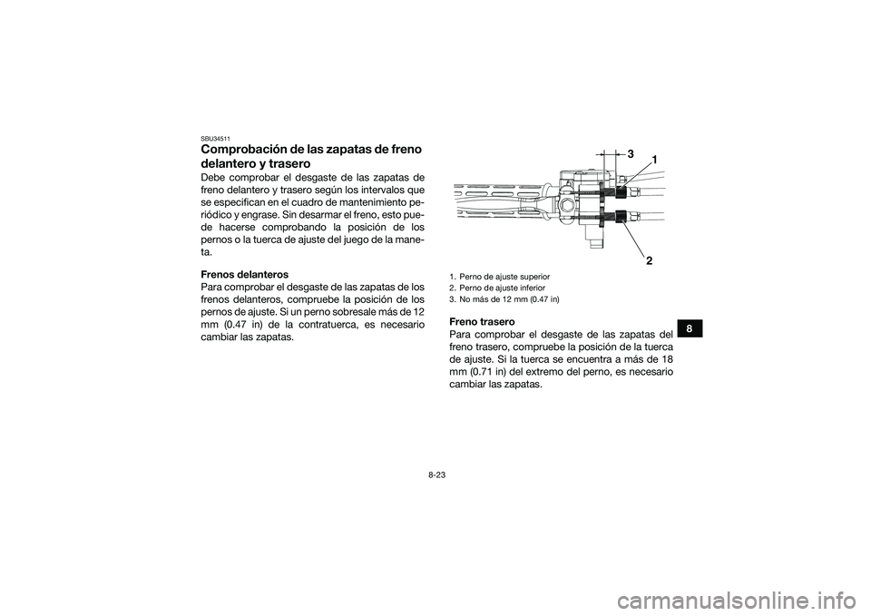 YAMAHA YFM90 2016  Manuale de Empleo (in Spanish) 8-23
8
SBU34511Comprobación de las zapatas de freno 
delantero y traseroDebe comprobar el desgaste de las zapatas de
freno delantero y trasero según los intervalos que
se especifican en el cuadro de