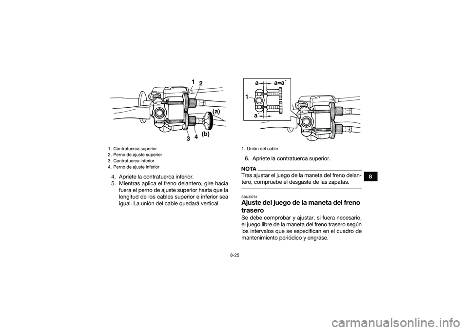 YAMAHA YFM90 2016  Manuale de Empleo (in Spanish) 8-25
8
4. Apriete la contratuerca inferior.
5. Mientras aplica el freno delantero, gire hacia
fuera el perno de ajuste superior hasta que la
longitud de los cables superior e inferior sea
igual. La un