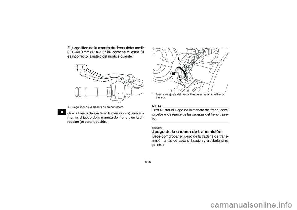 YAMAHA YFM90 2016  Manuale de Empleo (in Spanish) 8-26
8El juego libre de la maneta del freno debe medir
30.0–40.0 mm (1.18–1.57 in), como se muestra. Si
es incorrecto, ajústelo del modo siguiente.
Gire la tuerca de ajuste en la dirección (a) p