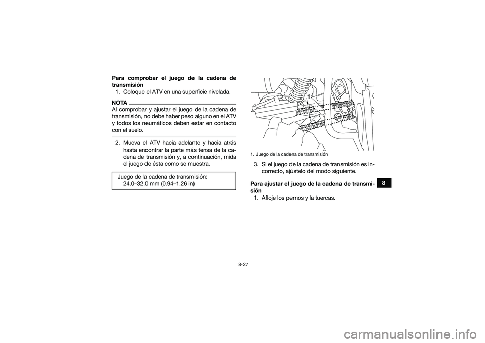 YAMAHA YFM90 2016  Manuale de Empleo (in Spanish) 8-27
8
Para comprobar el juego de la cadena de
transmisión
1. Coloque el ATV en una superficie nivelada.
NOTAAl comprobar y ajustar el juego de la cadena de
transmisión, no debe haber peso alguno en