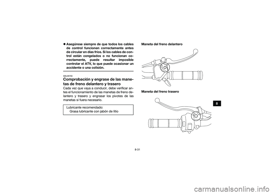 YAMAHA YFM90 2016  Manuale de Empleo (in Spanish) 8-31
8

Asegúrese siempre de que todos los cables
de control funcionen correctamente antes
de circular en días fríos. Si los cables de con-
trol están congelados o no funcionan co-
rrectamente,