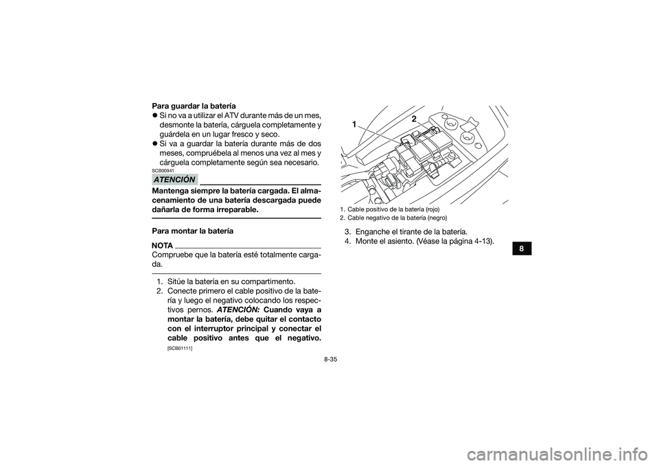 YAMAHA YFM90 2016  Manuale de Empleo (in Spanish) 8-35
8
Para guardar la batería

Si no va a utilizar el ATV durante más de un mes,
desmonte la batería, cárguela completamente y
guárdela en un lugar fresco y seco.
 Si va a guardar la bater