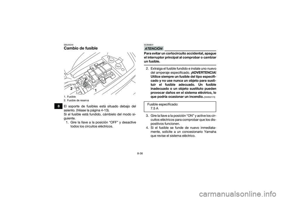 YAMAHA YFM90 2016  Manuale de Empleo (in Spanish) 8-36
8
SBU25244Cambio de fusibleEl soporte de fusibles está situado debajo del
asiento. (Véase la página 4-13).
Si el fusible está fundido, cámbielo del modo si-
guiente.1. Gire la llave a la pos