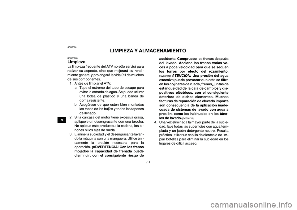YAMAHA YFM90 2016  Manuale de Empleo (in Spanish) 9-1
9
SBU25861
LIMPIEZA Y ALMACENAMIENTO
SBU25903LimpiezaLa limpieza frecuente del ATV no sólo servirá para
realzar su aspecto, sino que mejorará su rendi-
miento general y prolongará la vida úti