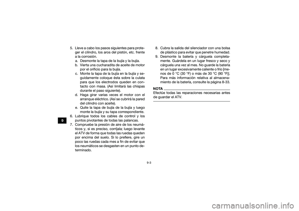 YAMAHA YFM90 2016  Manuale de Empleo (in Spanish) 9-3
95. Lleve a cabo los pasos siguientes para prote-
ger el cilindro, los aros del pistón, etc. frente
a la corrosión.a. Desmonte la tapa de la bujía y la bujía.
b. Vierta una cucharadita de acei