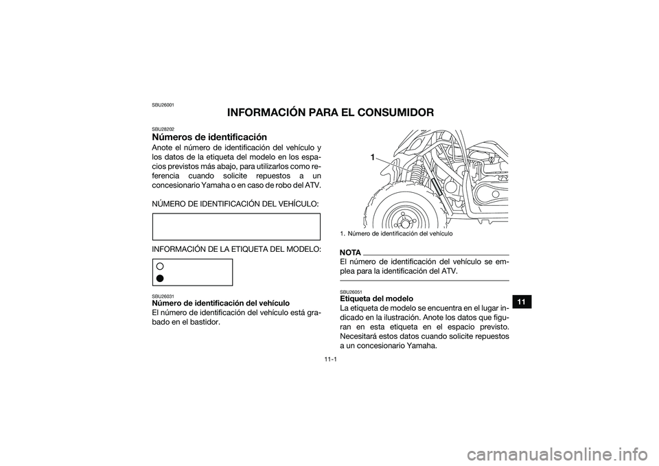 YAMAHA YFM90 2016  Manuale de Empleo (in Spanish) 11-1
11
SBU26001
INFORMACIÓN PARA EL CONSUMIDOR
SBU28202Números de identificaciónAnote el número de identificación del vehículo y
los datos de la etiqueta del modelo en los espa-
cios previstos 