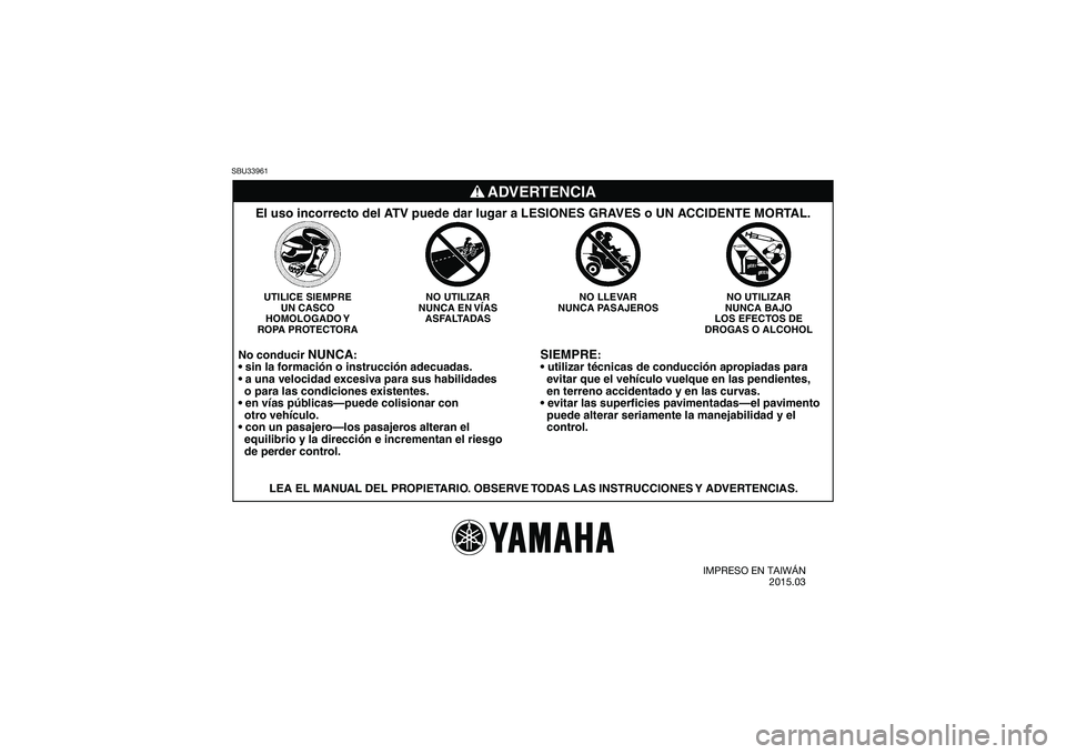 YAMAHA YFM90 2016  Manuale de Empleo (in Spanish) SBU33961
SIEMPRE
:

  evitar que el vehículo vuelque en las pendientes,
  en terreno accidentado y en las curvas.

  puede alterar seriamente la manejabilidad y el
  control.
NO UTILIZAR
NUNCA BAJO
L
