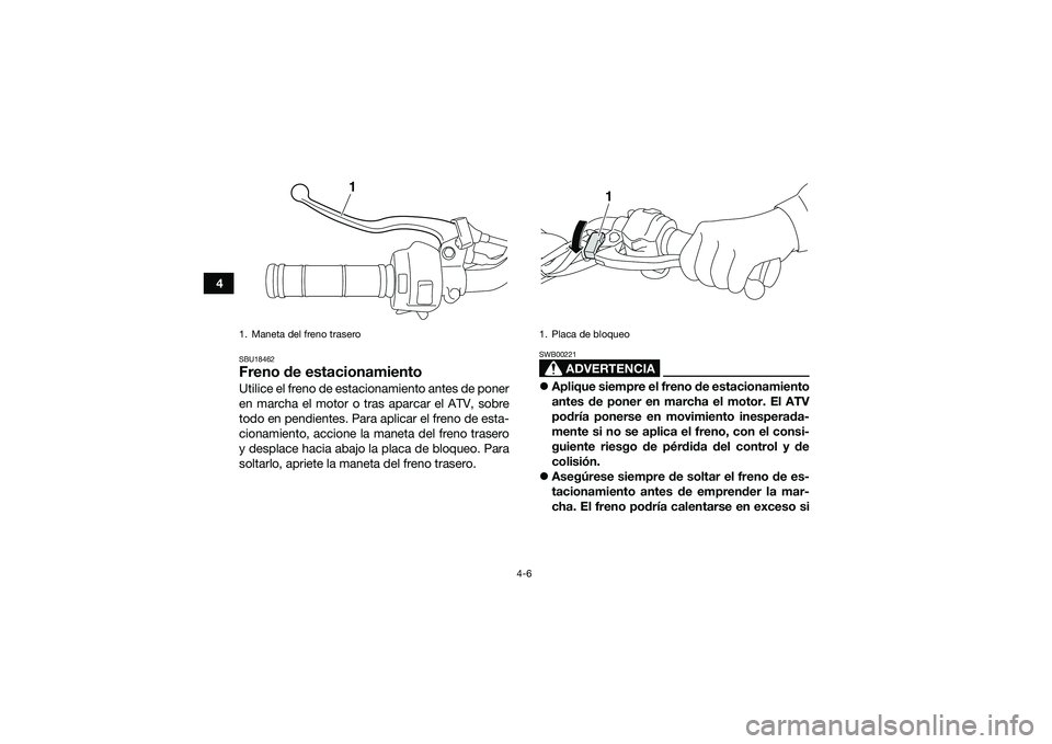 YAMAHA YFM90 2016  Manuale de Empleo (in Spanish) 4-6
4
SBU18462Freno de estacionamientoUtilice el freno de estacionamiento antes de poner
en marcha el motor o tras aparcar el ATV, sobre
todo en pendientes. Para aplicar el freno de esta-
cionamiento,