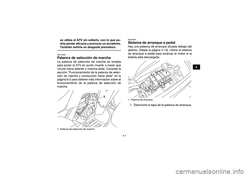 YAMAHA YFM90 2016  Manuale de Empleo (in Spanish) 4-7
4
se utiliza el ATV sin soltarlo, con lo que po-
dría perder eficacia y provocar un accidente.
También sufriría un desgaste prematuro.
 SBU18582Palanca de selección de marchaLa palanca de sele