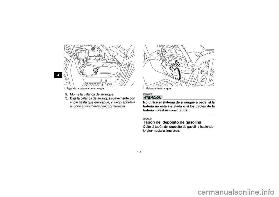 YAMAHA YFM90 2016  Manuale de Empleo (in Spanish) 4-8
42. Monte la palanca de arranque.
3. Baje la palanca de arranque suavemente conel pie hasta que embrague, y luego apriétela
a fondo suavemente pero con firmeza.
ATENCIÓNSCB02300No utilice el sis