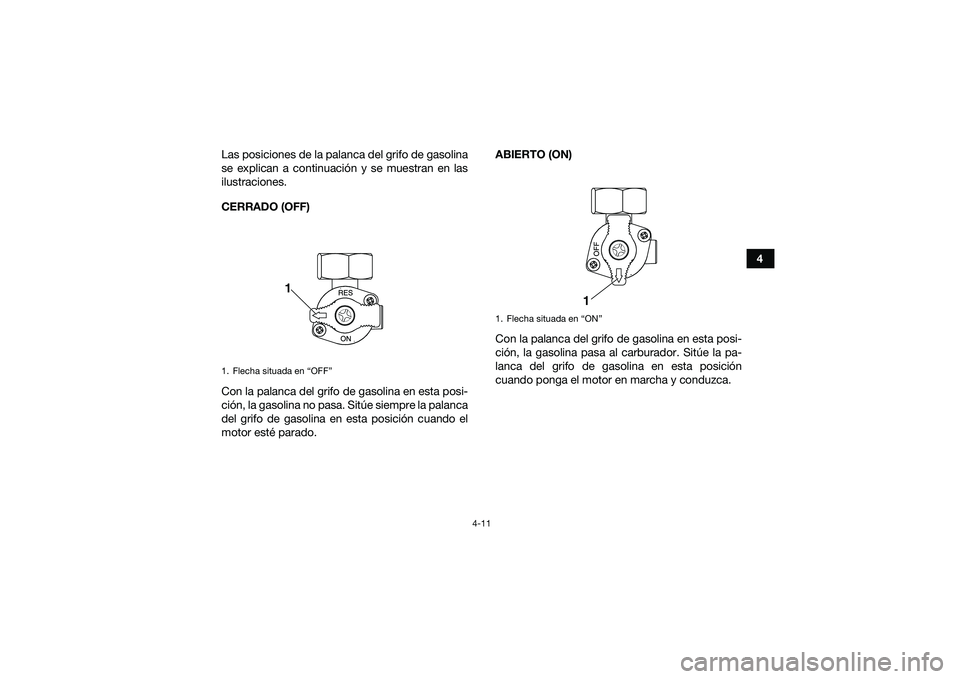 YAMAHA YFM90 2016  Manuale de Empleo (in Spanish) 4-11
4
Las posiciones de la palanca del grifo de gasolina
se explican a continuación y se muestran en las
ilustraciones.
CERRADO (OFF)
Con la palanca del grifo de gasolina en esta posi-
ción, la gas