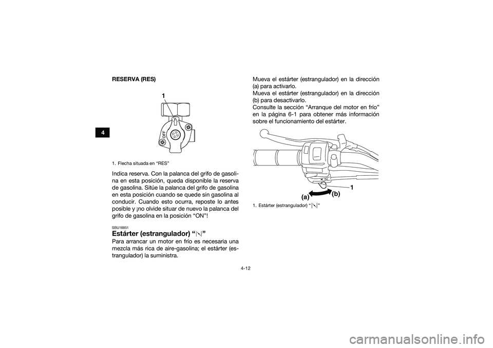 YAMAHA YFM90 2016  Manuale de Empleo (in Spanish) 4-12
4RESERVA (RES)
Indica reserva. Con la palanca del grifo de gasoli-
na en esta posición, queda disponible la reserva
de gasolina. Sitúe la palanca del grifo de gasolina
en esta posición cuando 