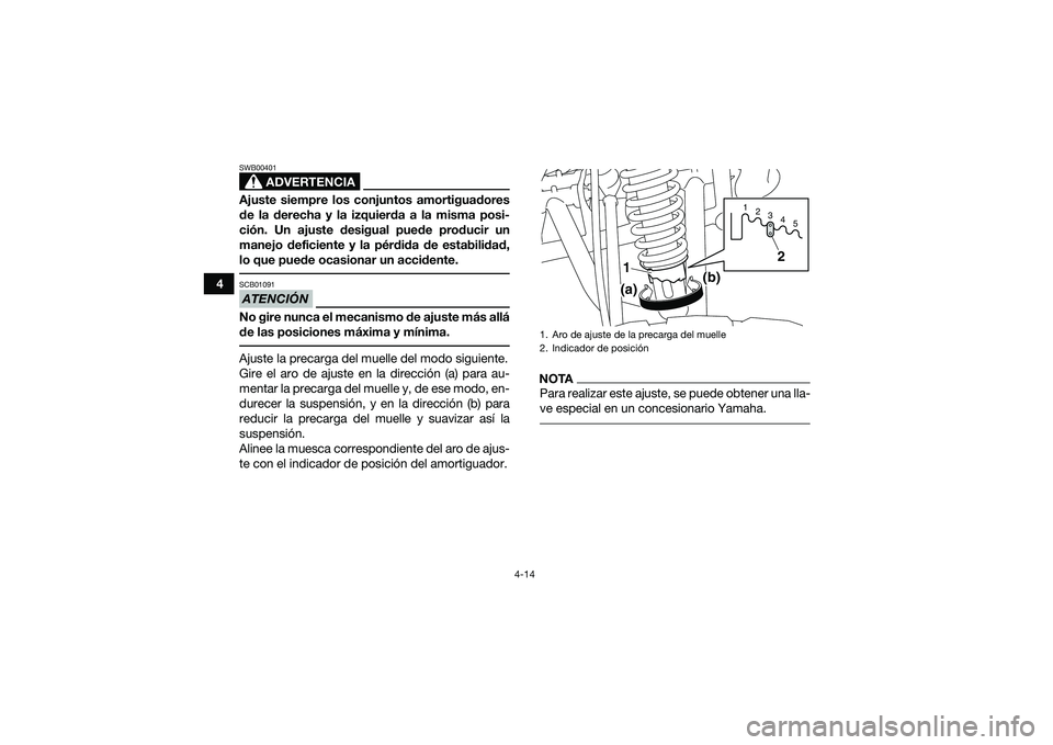 YAMAHA YFM90 2016  Manuale de Empleo (in Spanish) 4-14
4
ADVERTENCIA
SWB00401Ajuste siempre los conjuntos amortiguadores
de la derecha y la izquierda a la misma posi-
ción. Un ajuste desigual puede producir un
manejo deficiente y la pérdida de esta