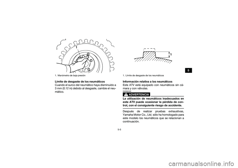 YAMAHA YFM90 2016  Manuale de Empleo (in Spanish) 5-5
5
Límite de desgaste de los neumáticos
Cuando el surco del neumático haya disminuido a
3 mm (0.12 in) debido al desgaste, cambie el neu-
mático. Información relativa a los neumáticos
Este AT
