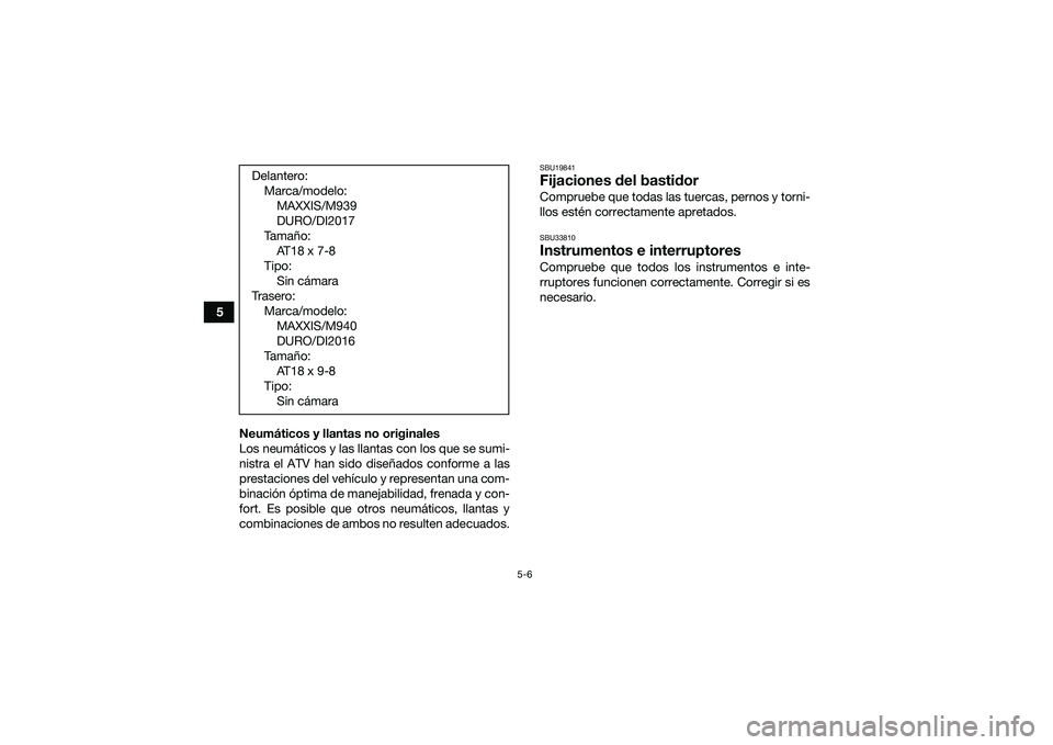 YAMAHA YFM90 2016  Manuale de Empleo (in Spanish) 5-6
5Neumáticos y llantas no originales
Los neumáticos y las llantas con los que se sumi-
nistra el ATV han sido diseñados conforme a las
prestaciones del vehículo y representan una com-
binación
